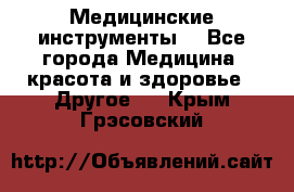 Медицинские инструменты  - Все города Медицина, красота и здоровье » Другое   . Крым,Грэсовский